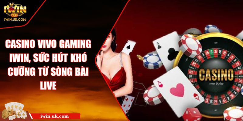 Casino VivoGaming IWIN, Sức Hút Khó Cưỡng Từ Sòng Bài Live 9 Casino Vivo Gaming IWIN, Sức Hút Khó Cưỡng Từ Sòng Bài Live