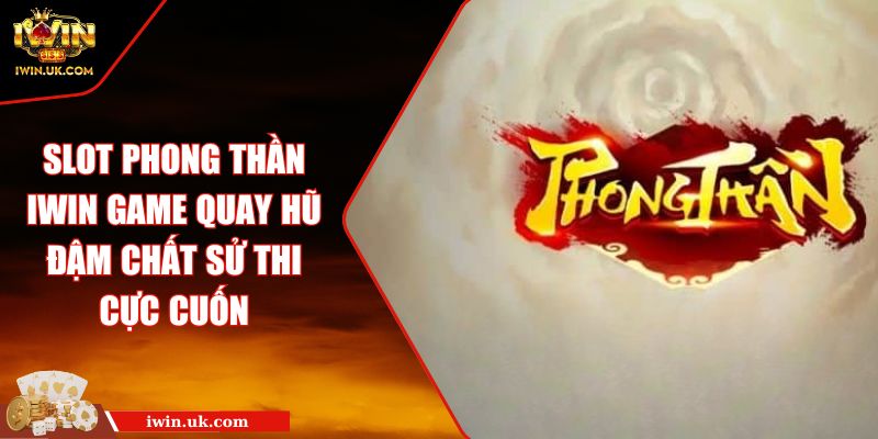 Slot Phong Thần IWIN Game Quay Hũ Đậm Chất Sử Thi Cực Cuốn