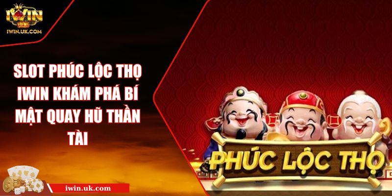 Slot Phúc Lộc Thọ IWIN Khám Phá Bí Mật Quay Hũ Thần Tài